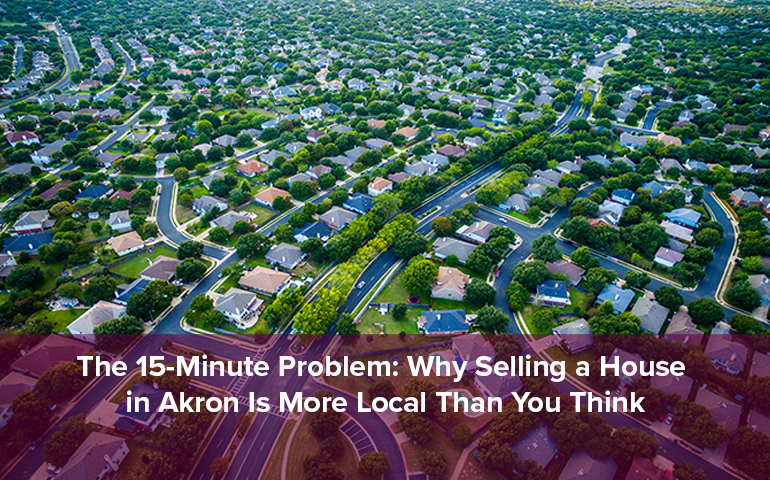 The 15-Minute Problem: Why Selling a House in Akron Is More Local Than You Think